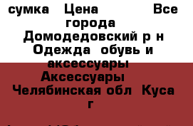 сумка › Цена ­ 2 000 - Все города, Домодедовский р-н Одежда, обувь и аксессуары » Аксессуары   . Челябинская обл.,Куса г.